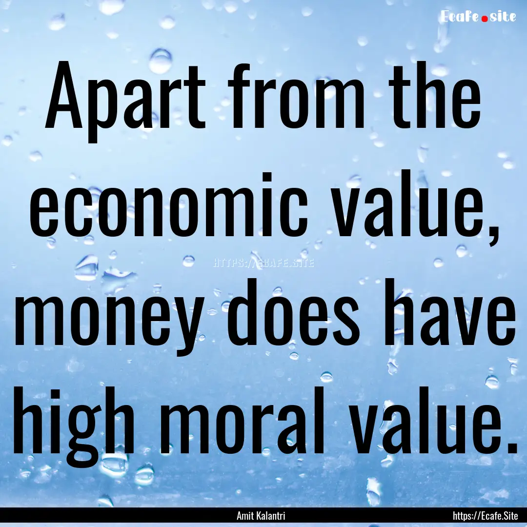 Apart from the economic value, money does.... : Quote by Amit Kalantri