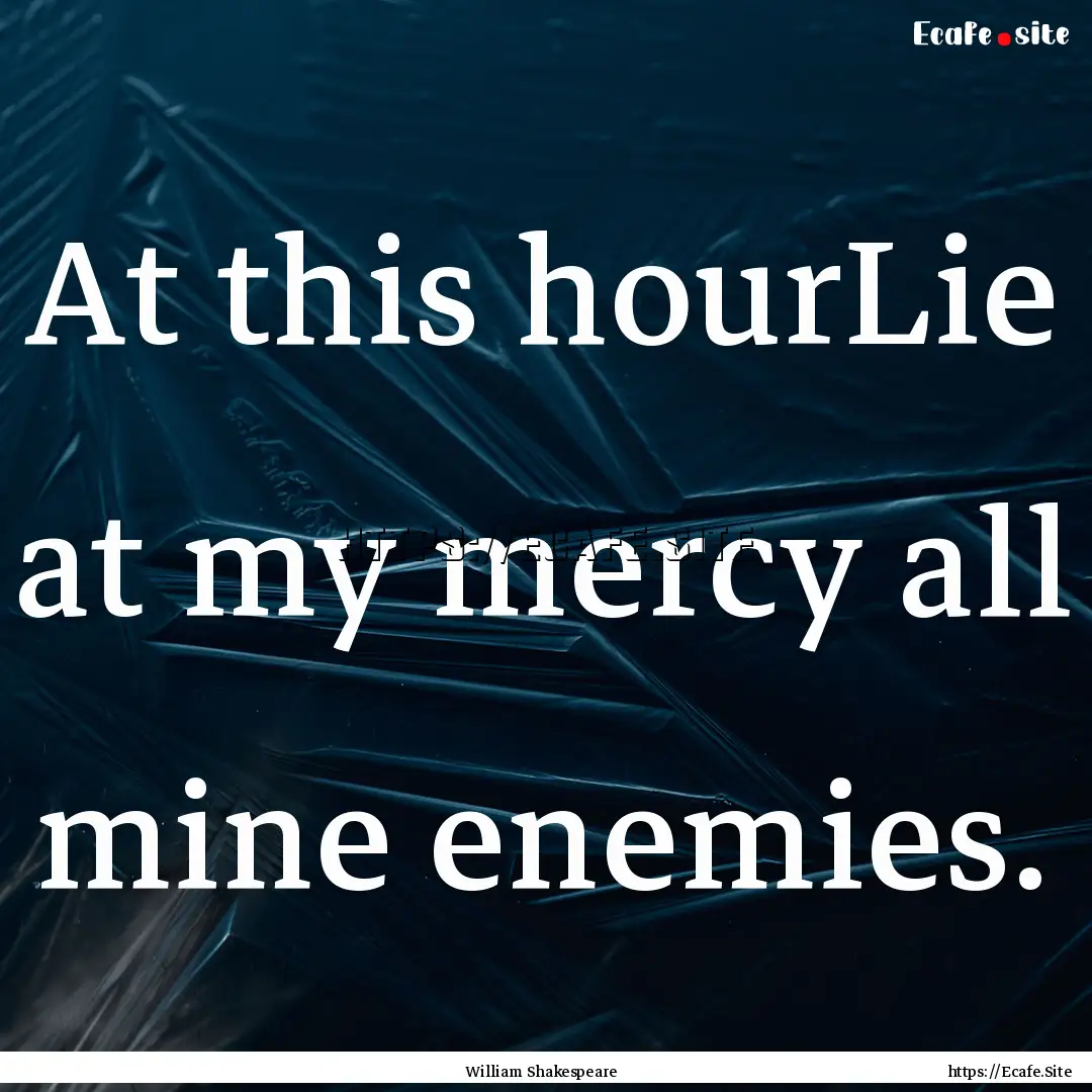 At this hourLie at my mercy all mine enemies..... : Quote by William Shakespeare