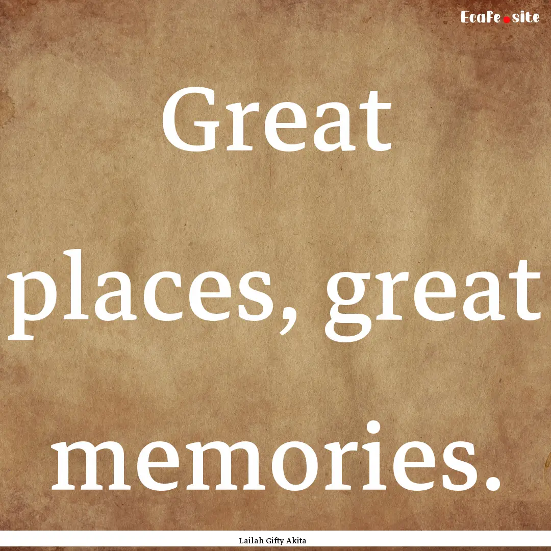 Great places, great memories. : Quote by Lailah Gifty Akita