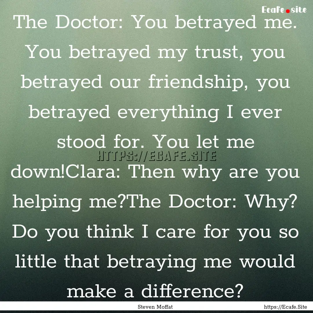 The Doctor: You betrayed me. You betrayed.... : Quote by Steven Moffat