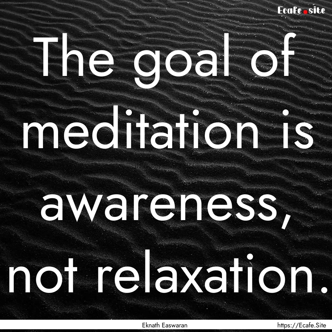 The goal of meditation is awareness, not.... : Quote by Eknath Easwaran