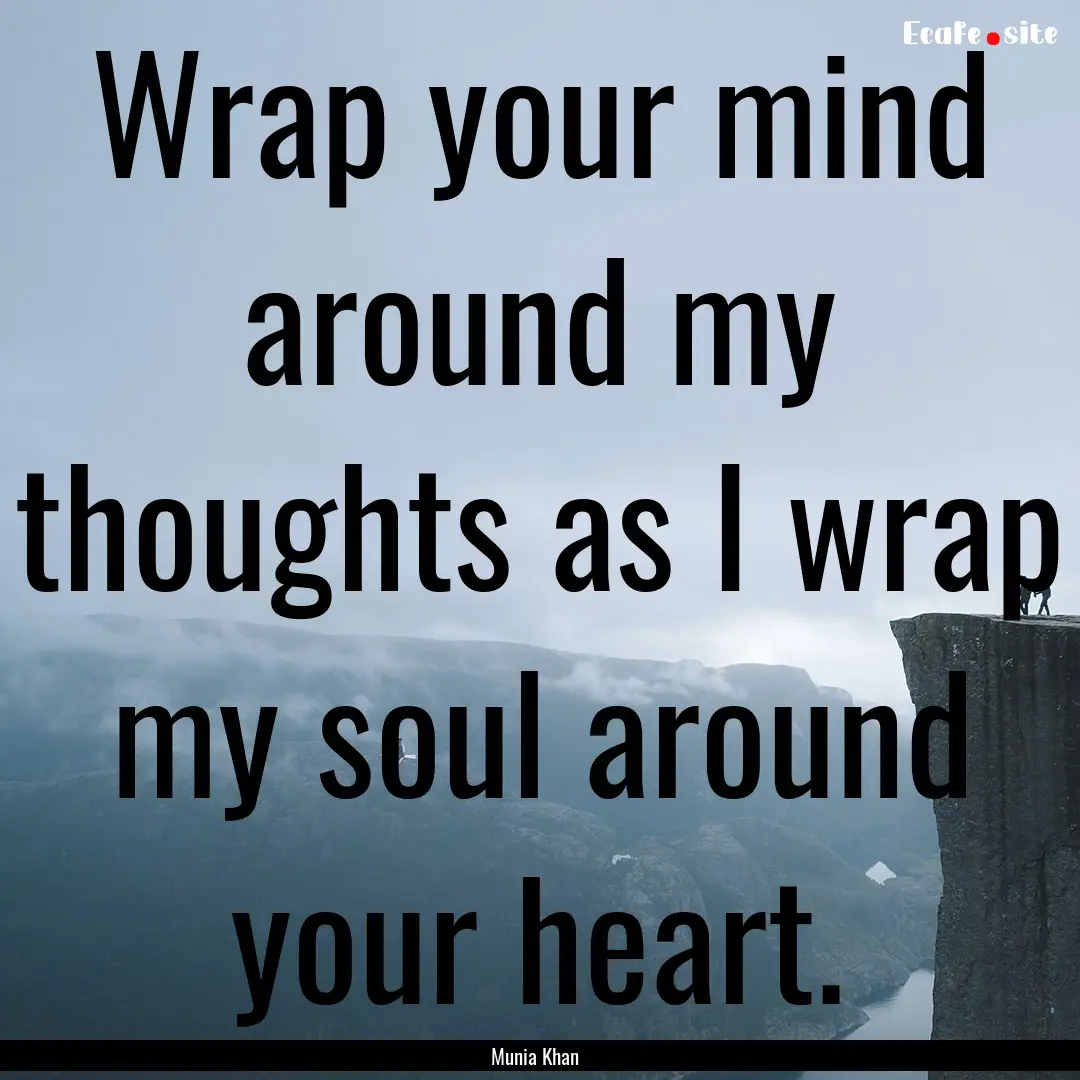 Wrap your mind around my thoughts as I wrap.... : Quote by Munia Khan