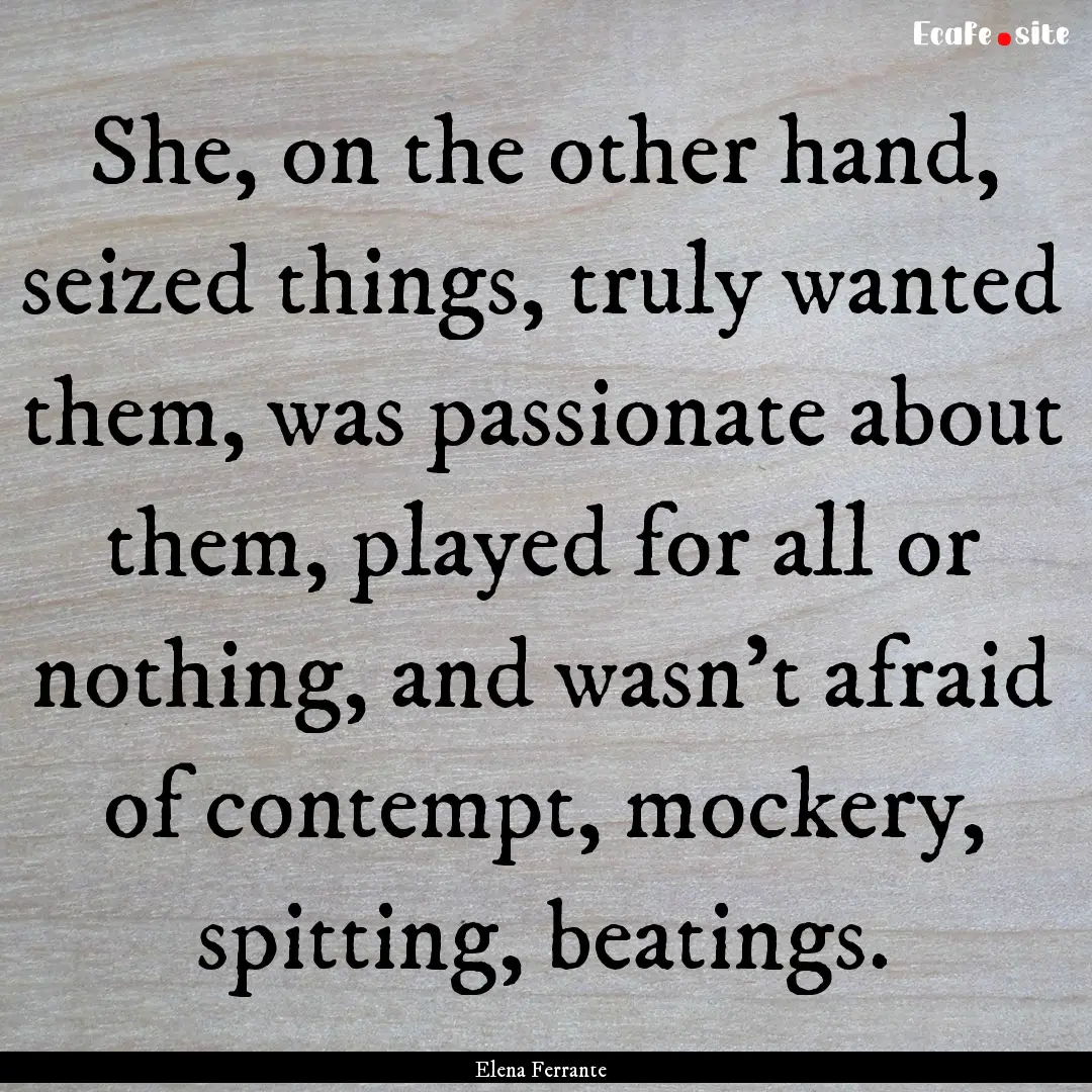 She, on the other hand, seized things, truly.... : Quote by Elena Ferrante