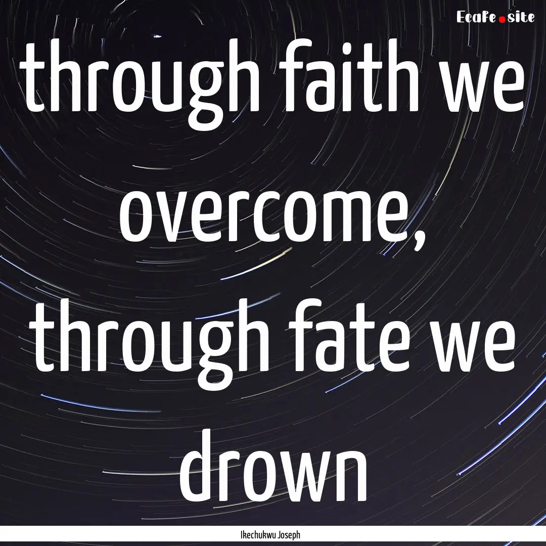 through faith we overcome, through fate we.... : Quote by Ikechukwu Joseph