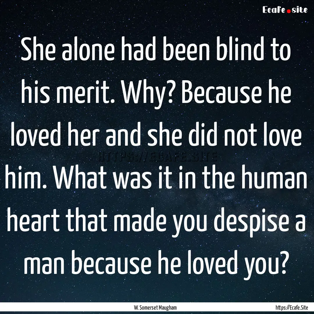 She alone had been blind to his merit. Why?.... : Quote by W. Somerset Maugham