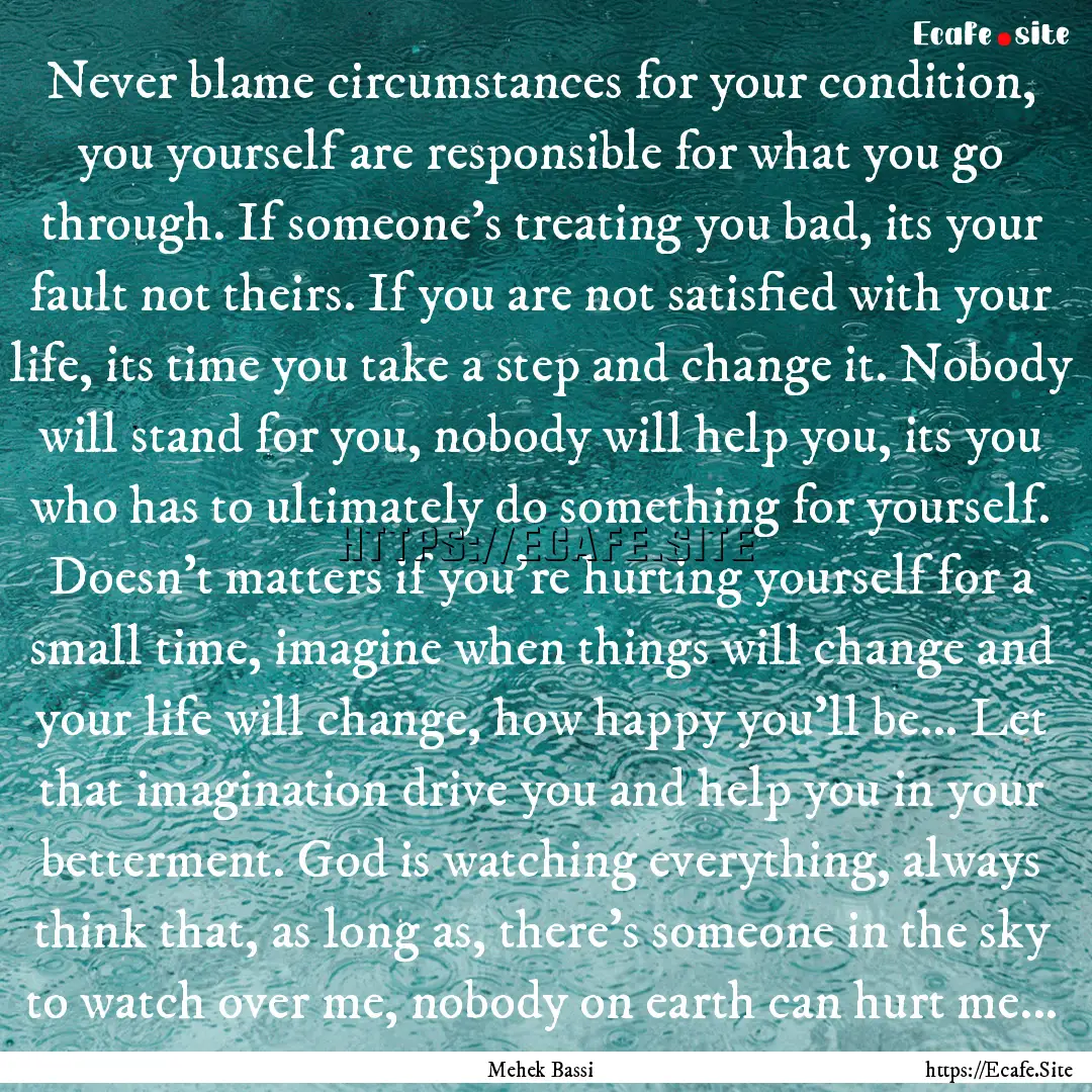 Never blame circumstances for your condition,.... : Quote by Mehek Bassi