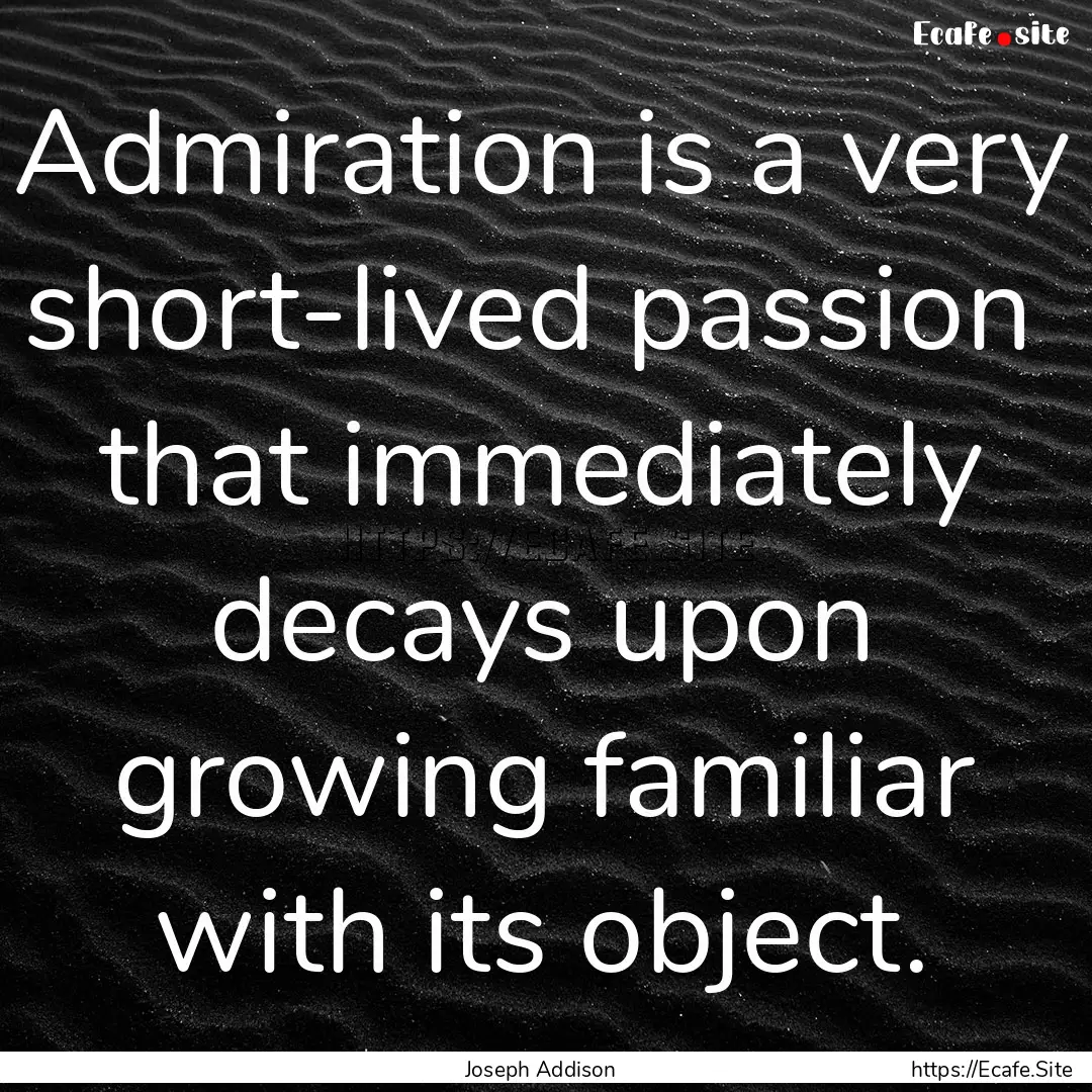 Admiration is a very short-lived passion.... : Quote by Joseph Addison