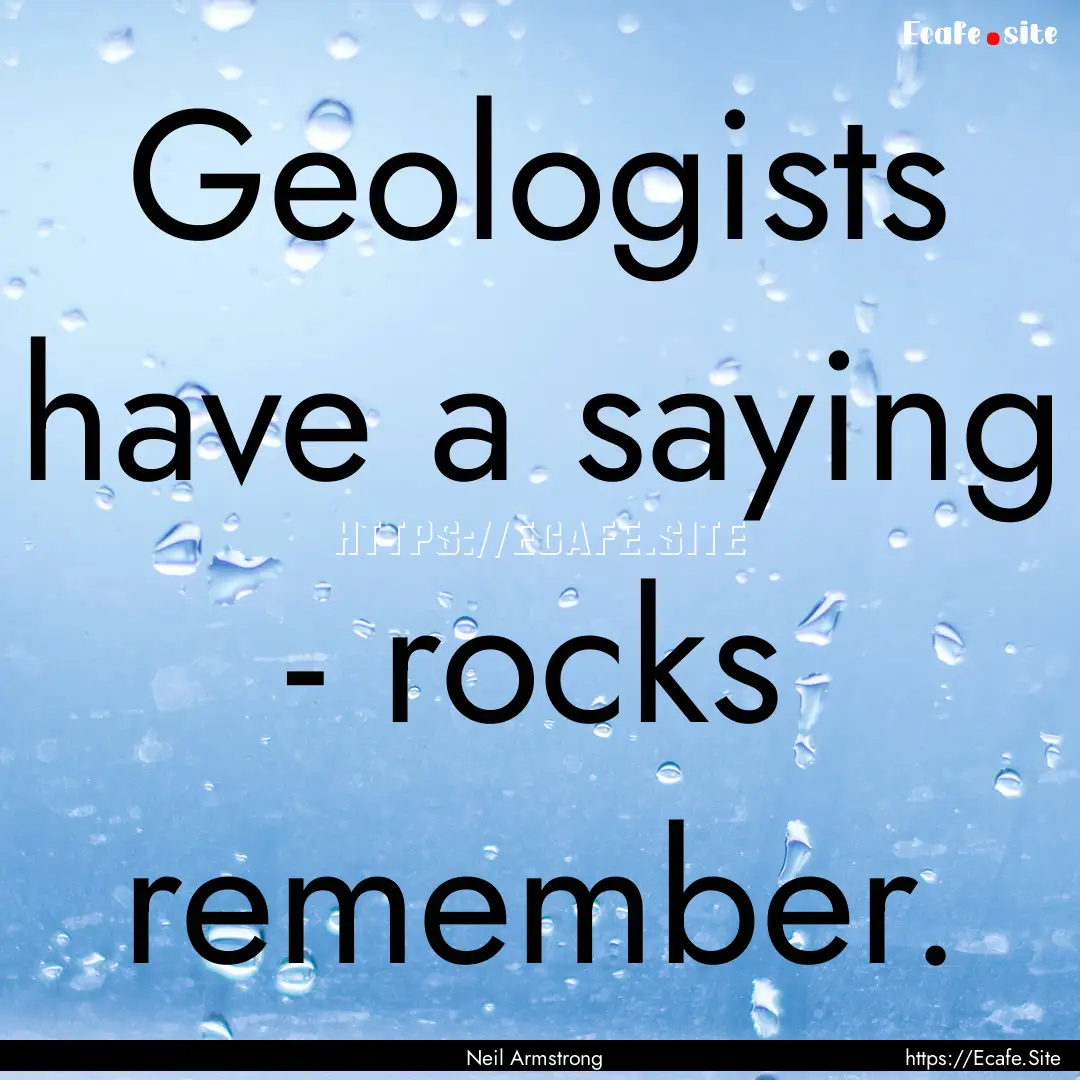 Geologists have a saying - rocks remember..... : Quote by Neil Armstrong