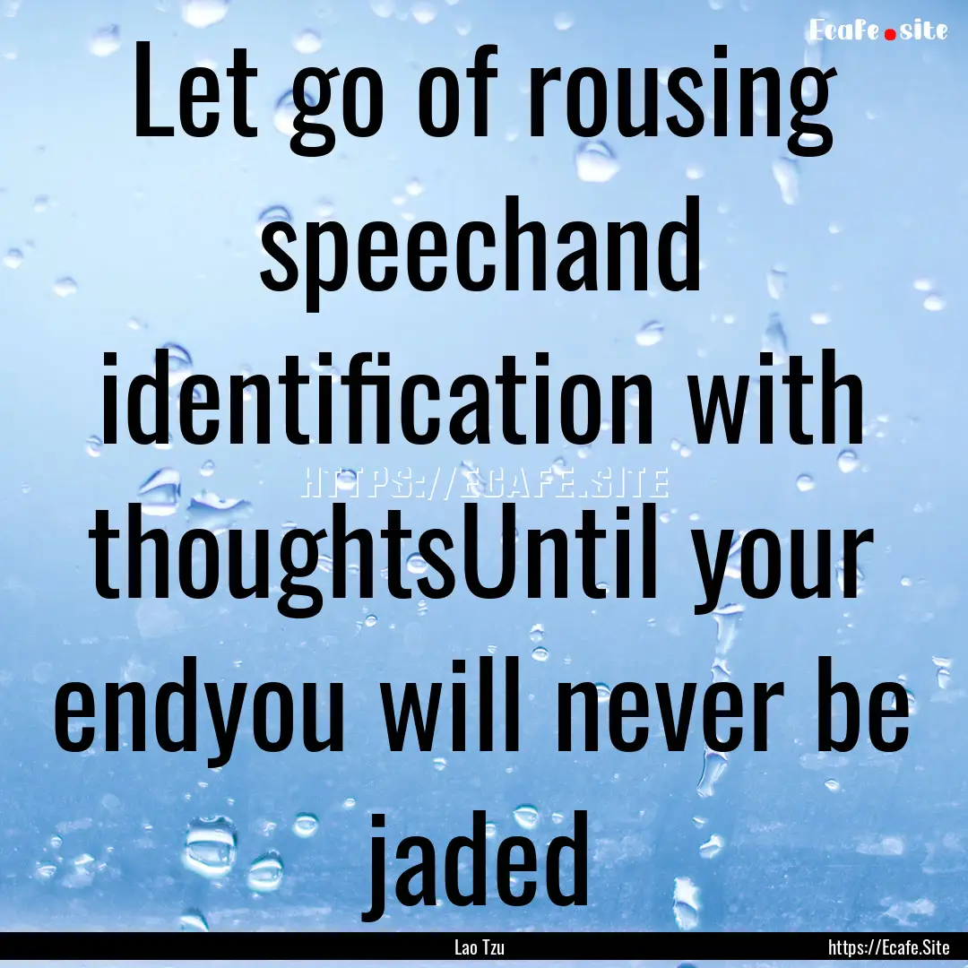 Let go of rousing speechand identification.... : Quote by Lao Tzu