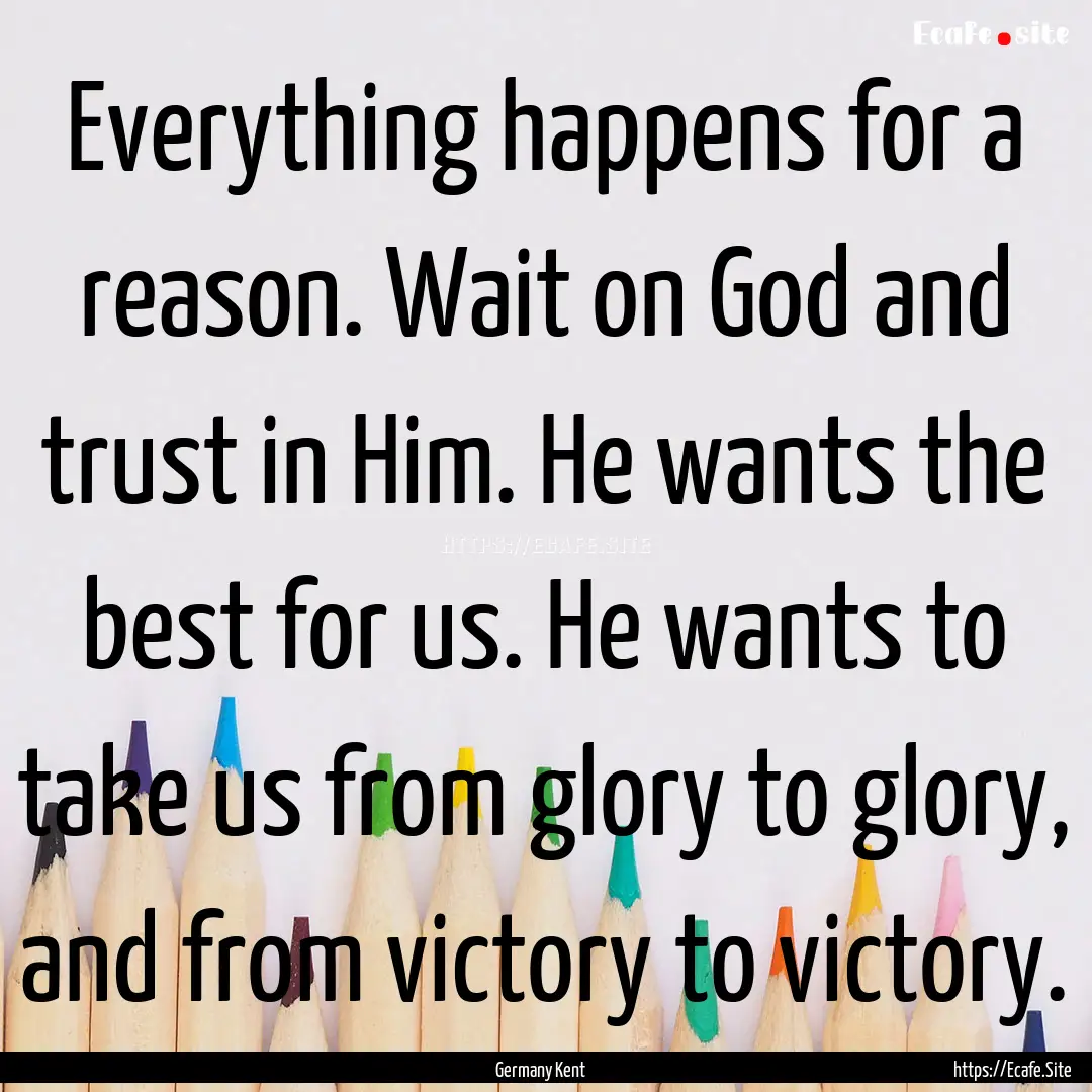 Everything happens for a reason. Wait on.... : Quote by Germany Kent