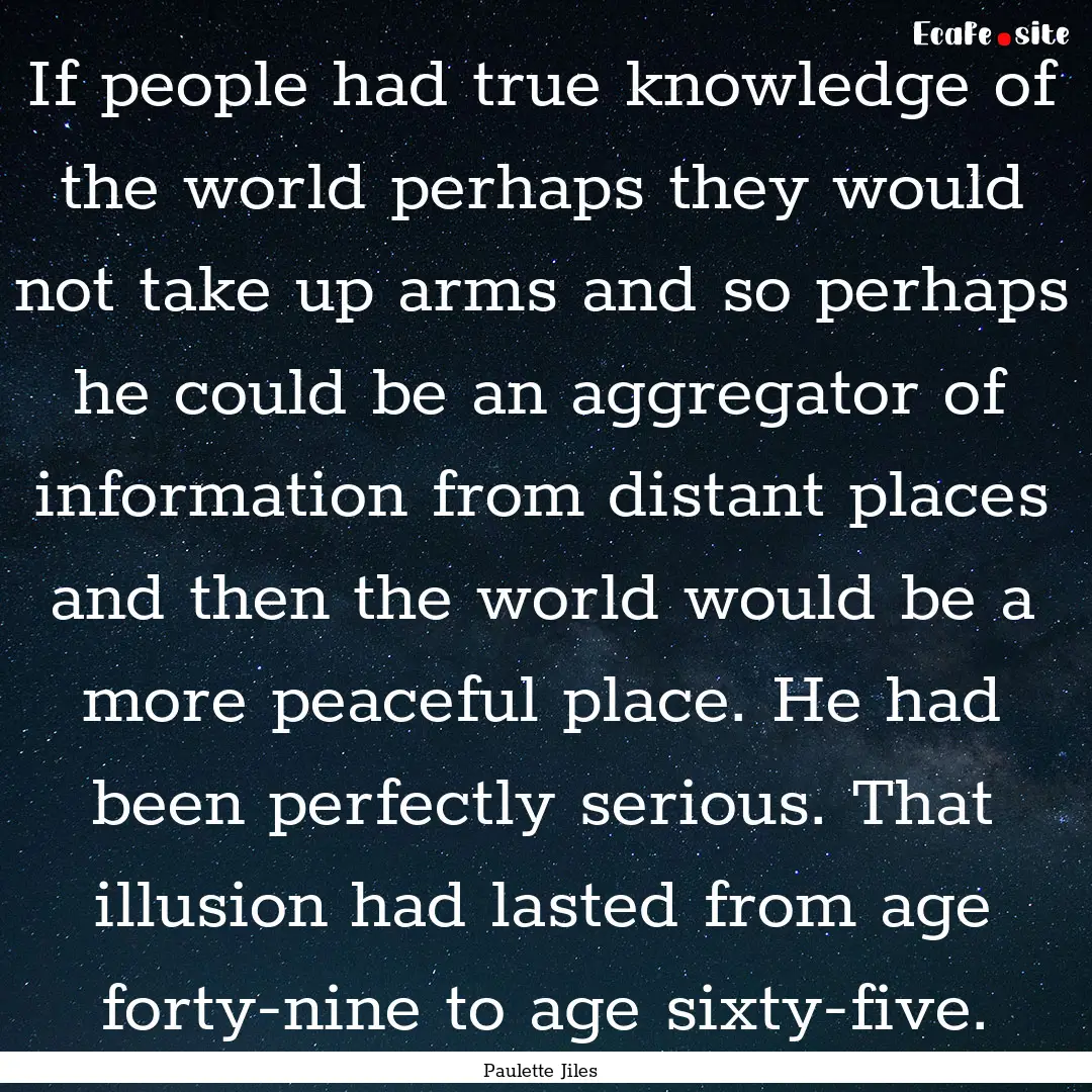 If people had true knowledge of the world.... : Quote by Paulette Jiles