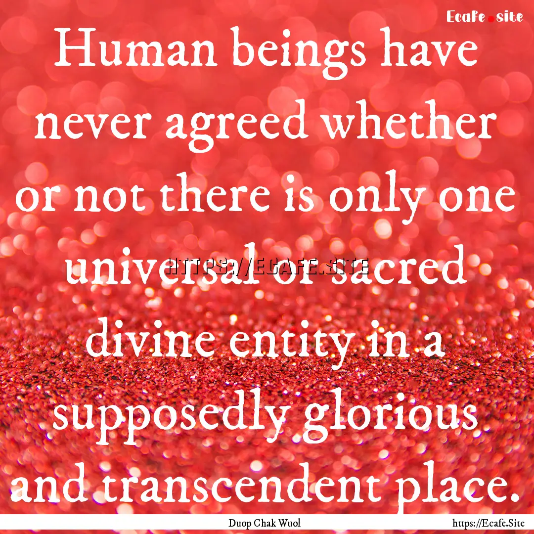 Human beings have never agreed whether or.... : Quote by Duop Chak Wuol