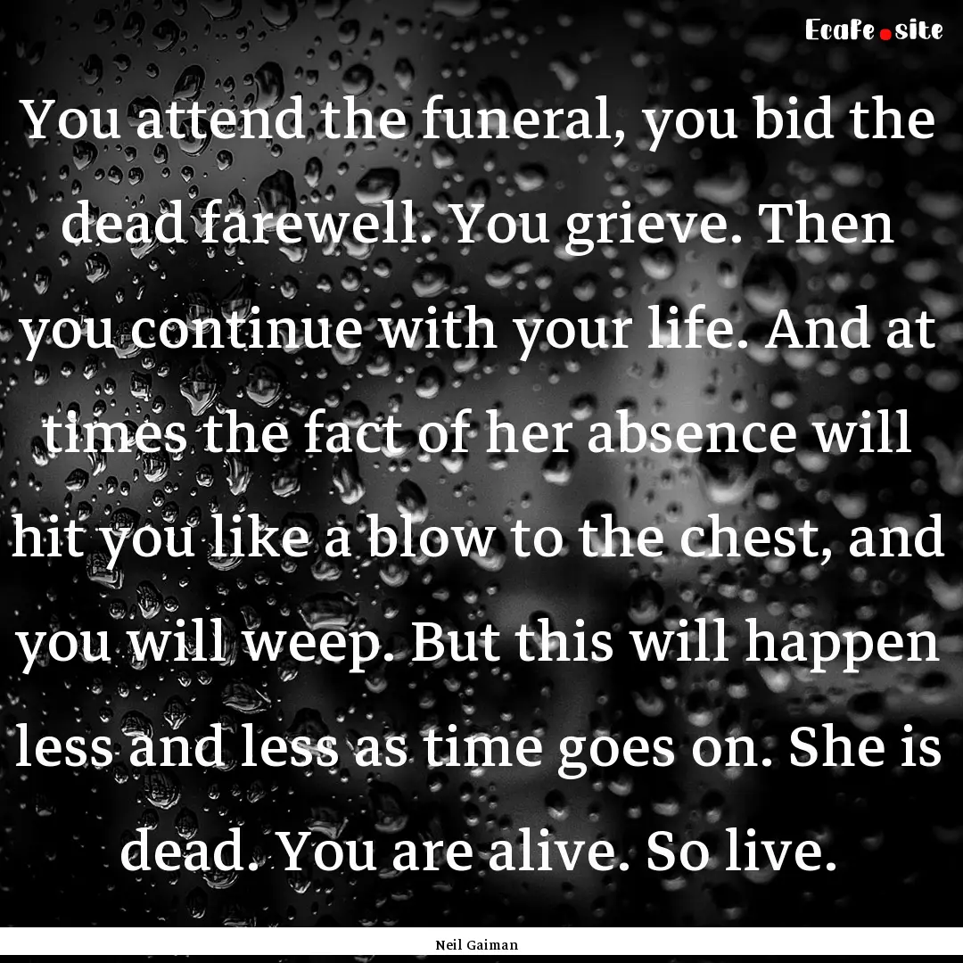 You attend the funeral, you bid the dead.... : Quote by Neil Gaiman