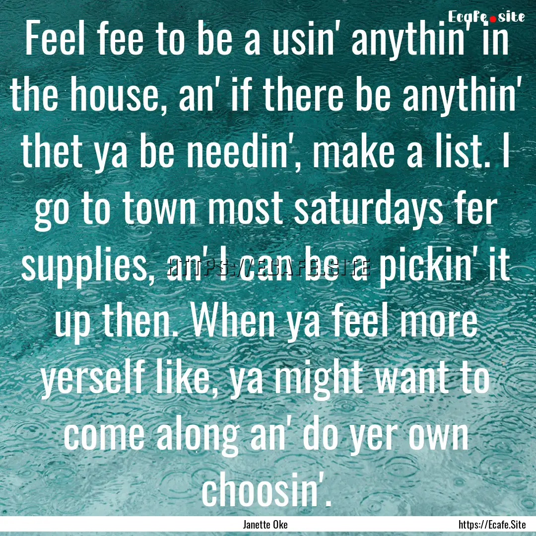 Feel fee to be a usin' anythin' in the house,.... : Quote by Janette Oke