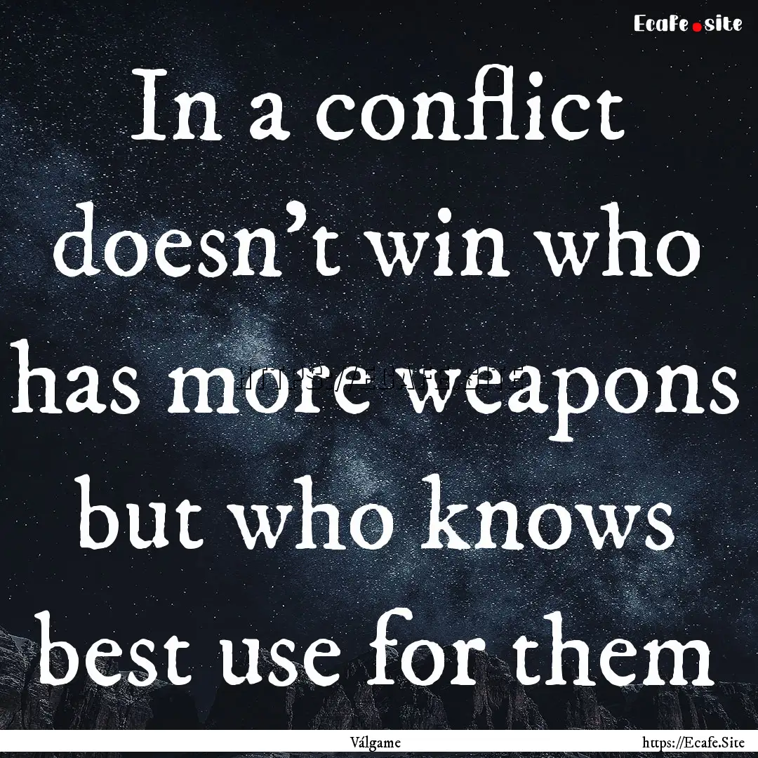 In a conflict doesn't win who has more weapons.... : Quote by Válgame