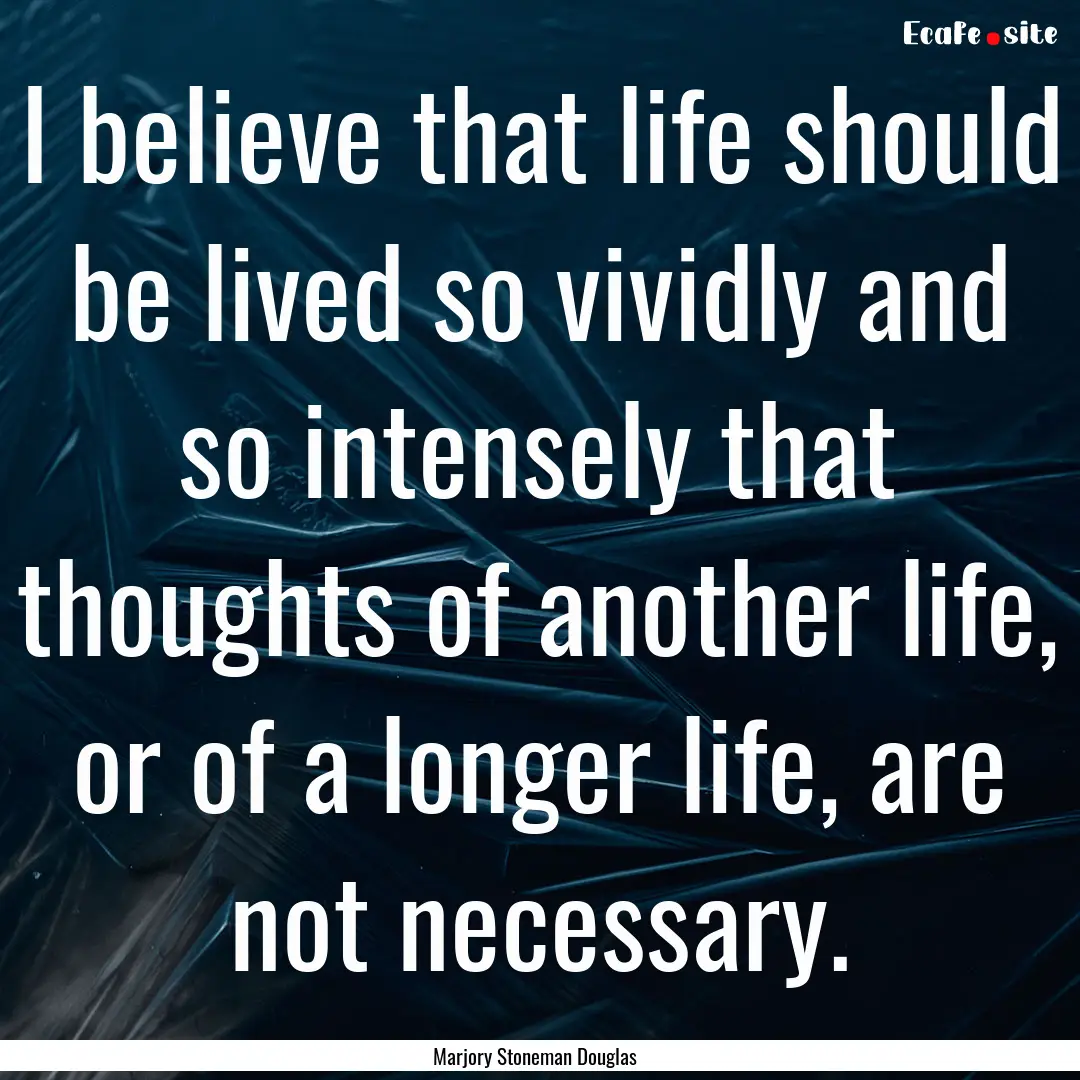 I believe that life should be lived so vividly.... : Quote by Marjory Stoneman Douglas