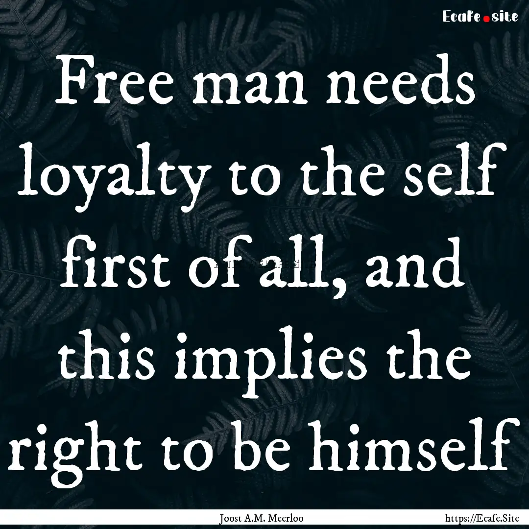 Free man needs loyalty to the self first.... : Quote by Joost A.M. Meerloo