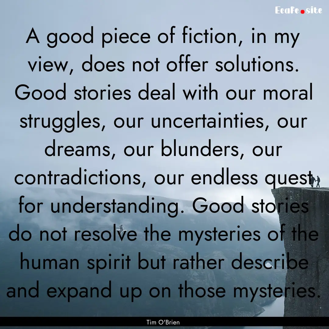 A good piece of fiction, in my view, does.... : Quote by Tim O'Brien