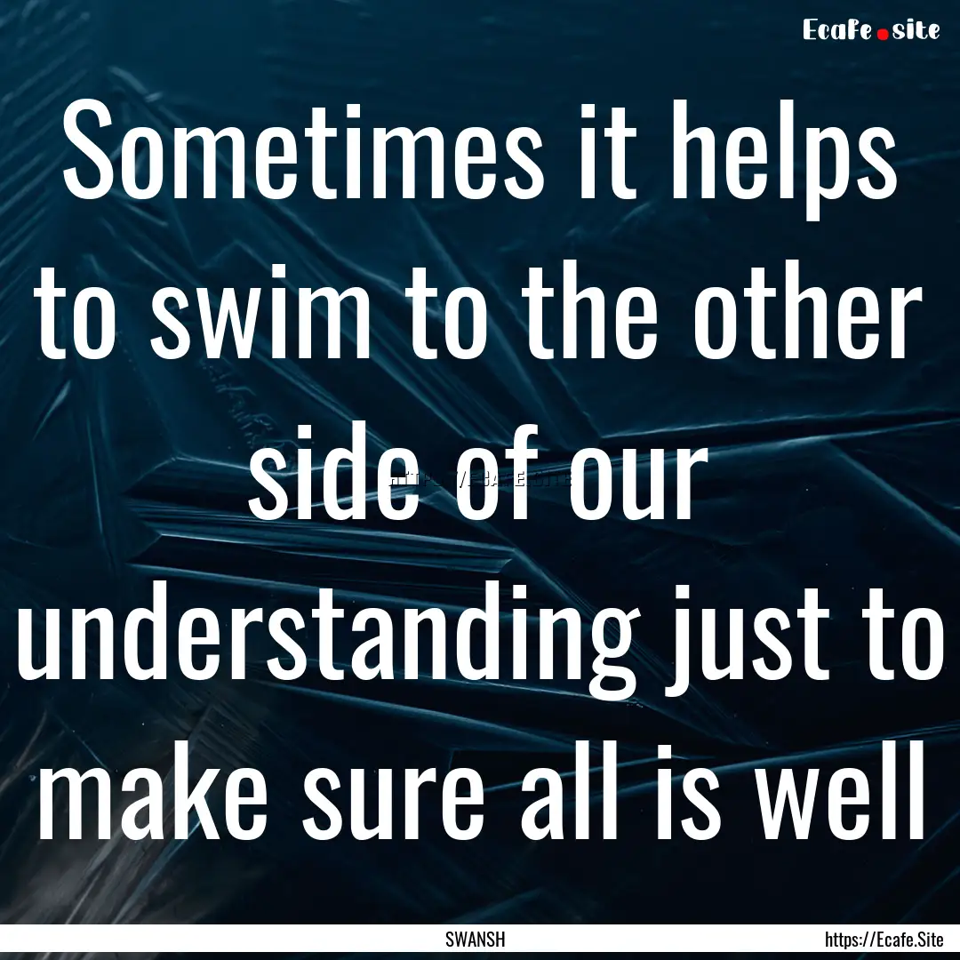 Sometimes it helps to swim to the other side.... : Quote by SWANSH