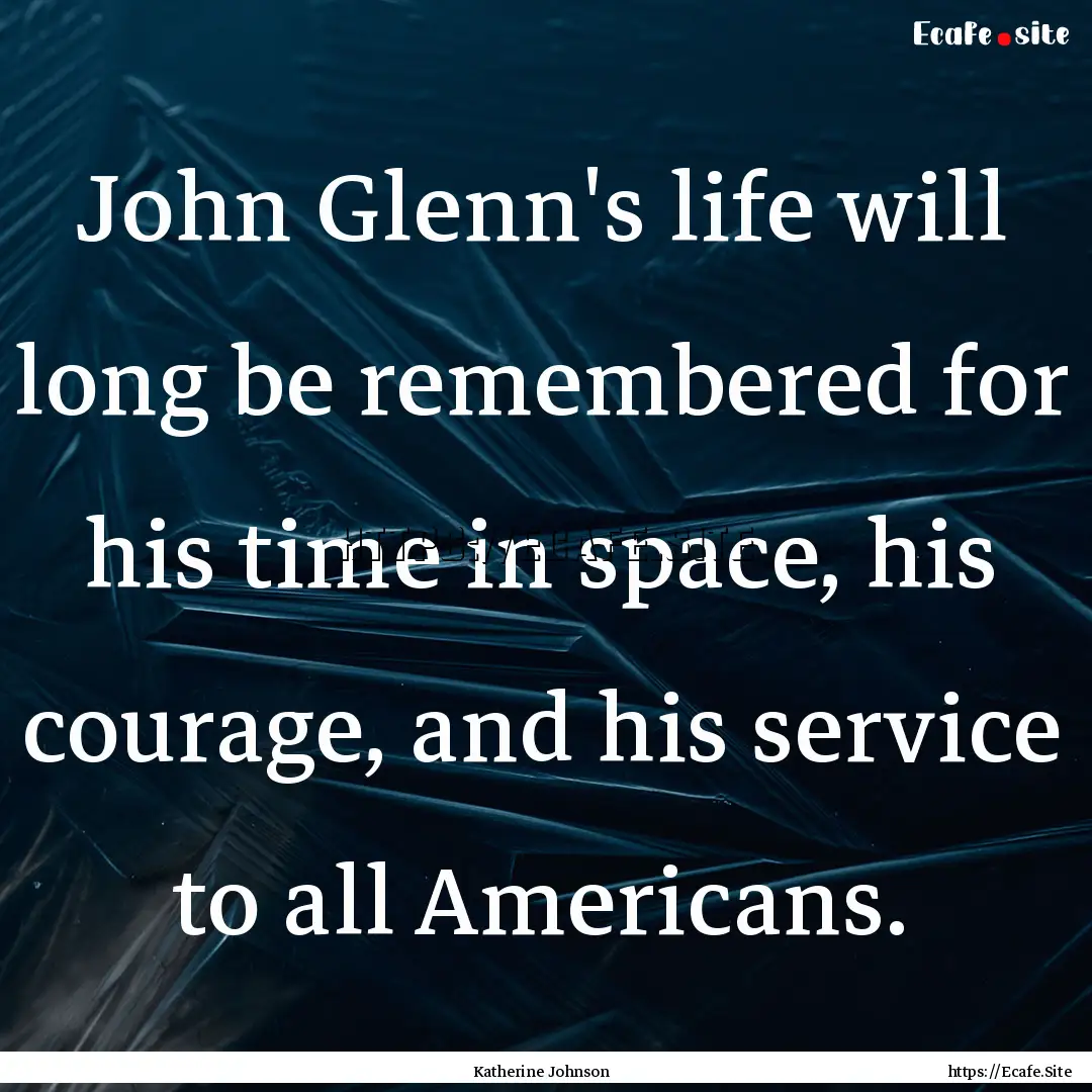 John Glenn's life will long be remembered.... : Quote by Katherine Johnson