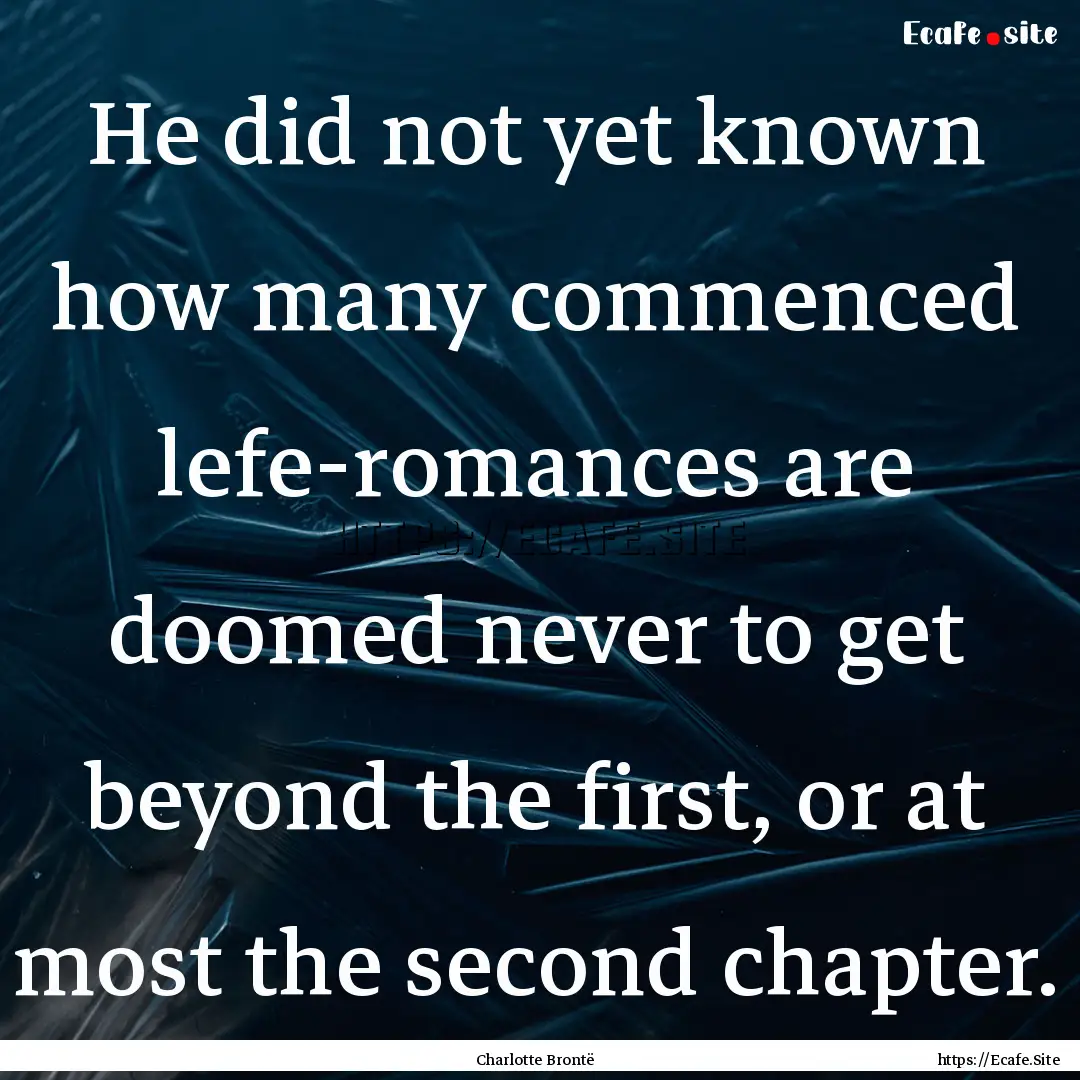 He did not yet known how many commenced lefe-romances.... : Quote by Charlotte Brontë