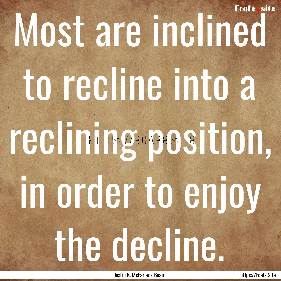 Most are inclined to recline into a reclining.... : Quote by Justin K. McFarlane Beau