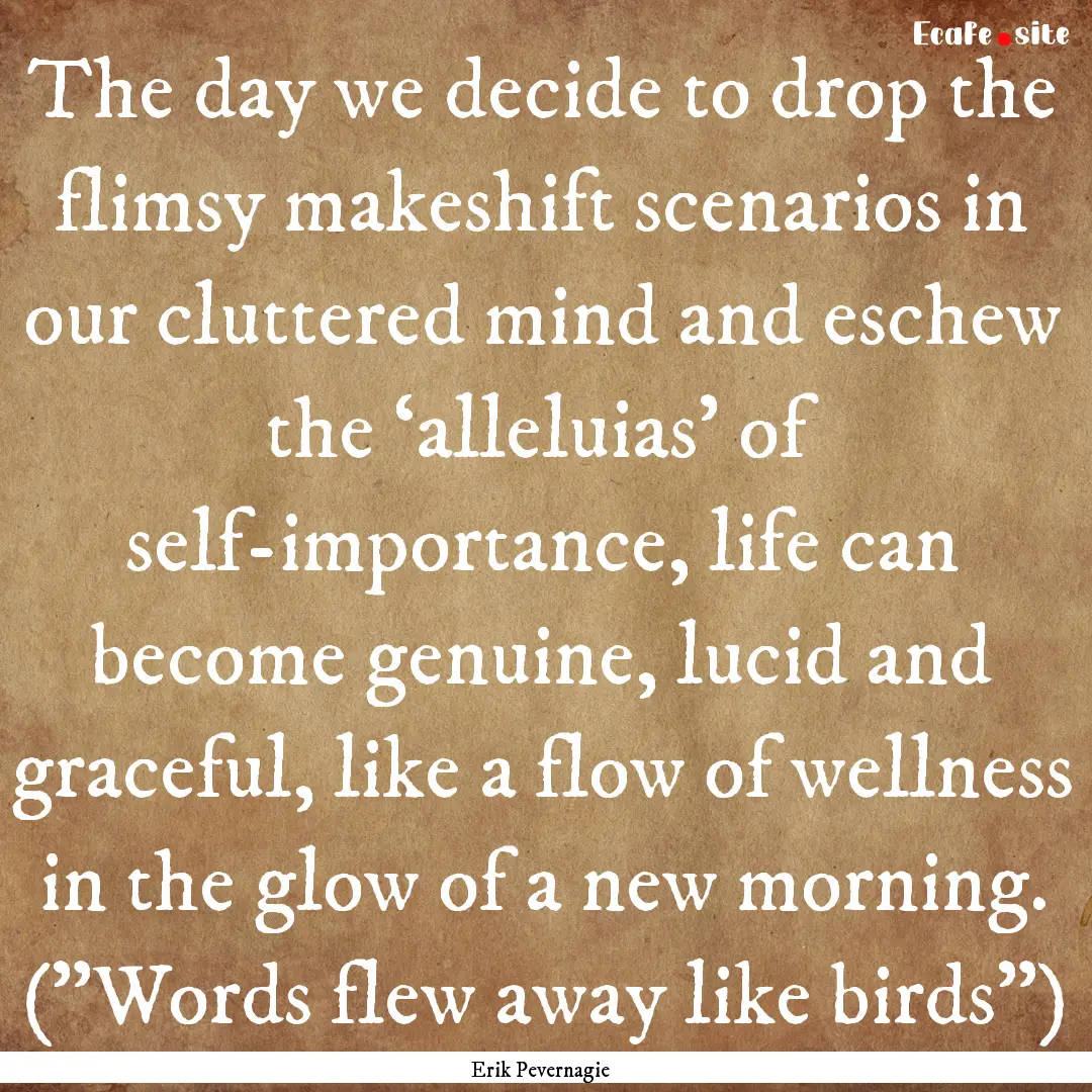 The day we decide to drop the flimsy makeshift.... : Quote by Erik Pevernagie