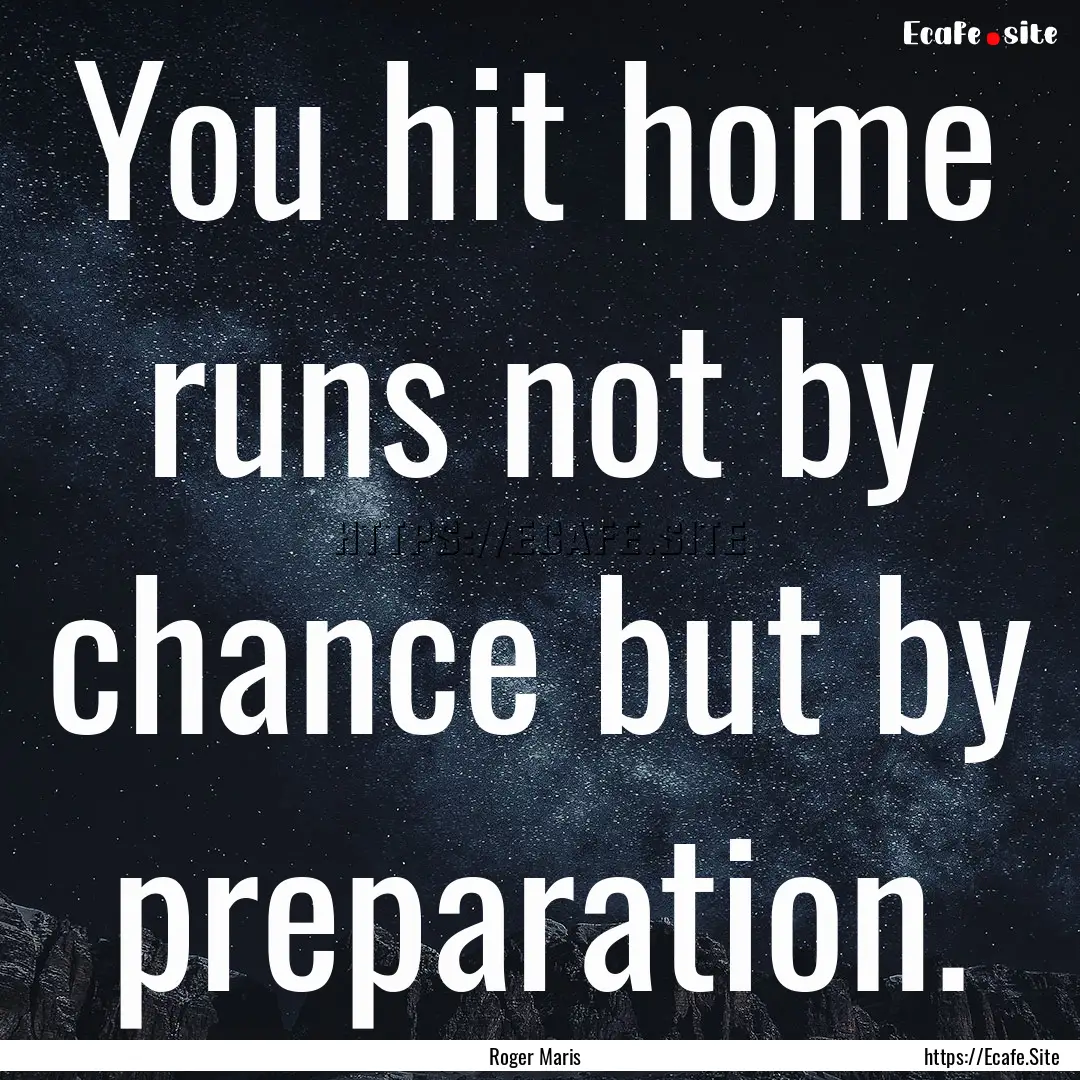 You hit home runs not by chance but by preparation..... : Quote by Roger Maris