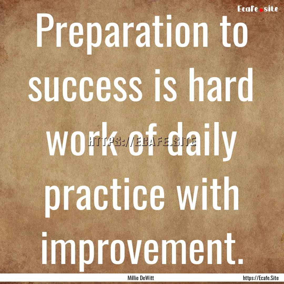 Preparation to success is hard work of daily.... : Quote by Millie DeWitt