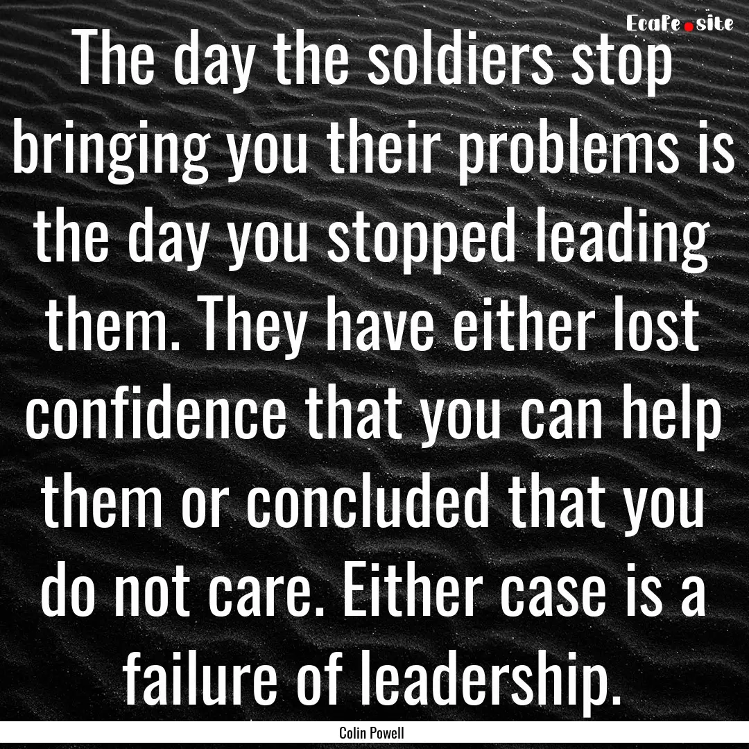 The day the soldiers stop bringing you their.... : Quote by Colin Powell