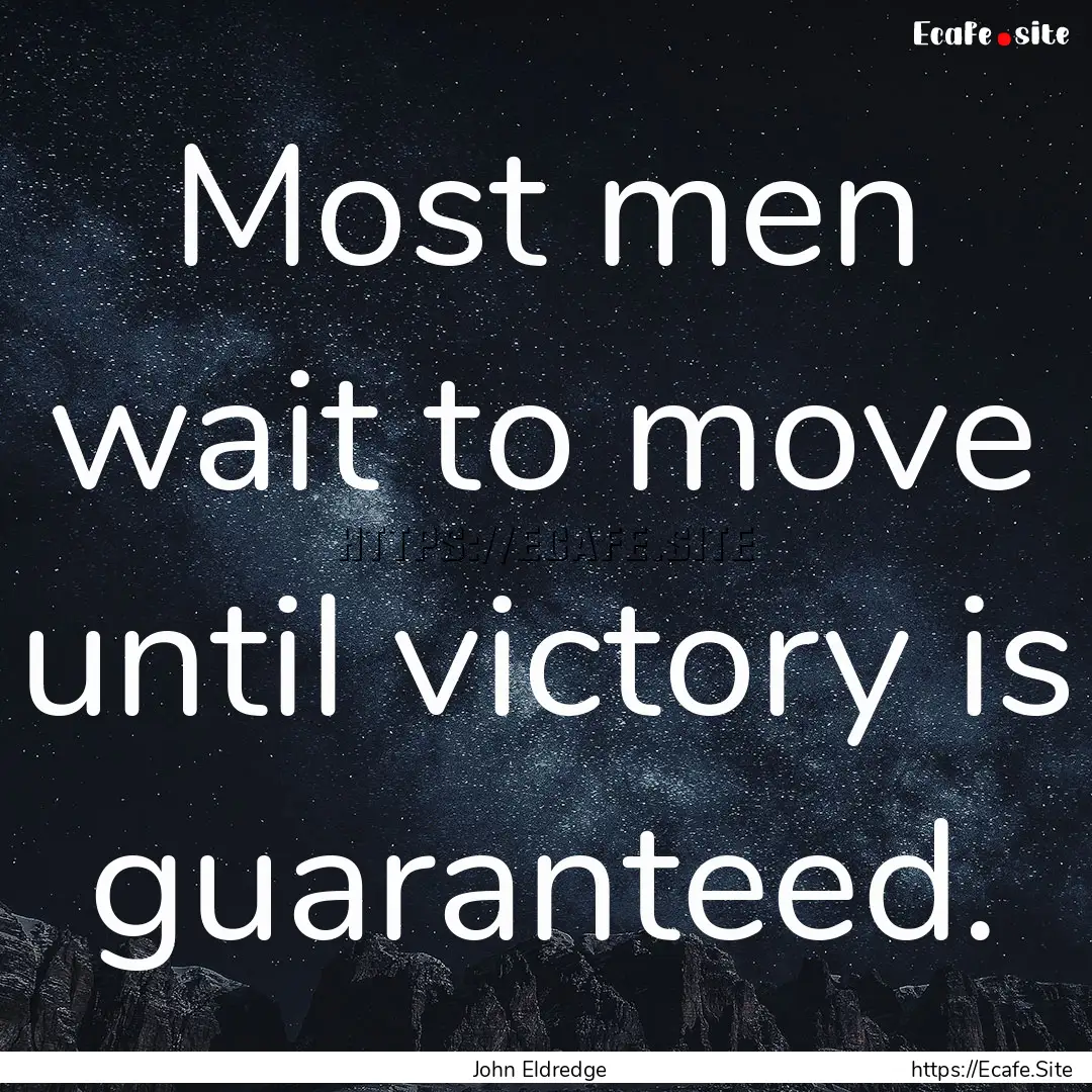 Most men wait to move until victory is guaranteed..... : Quote by John Eldredge