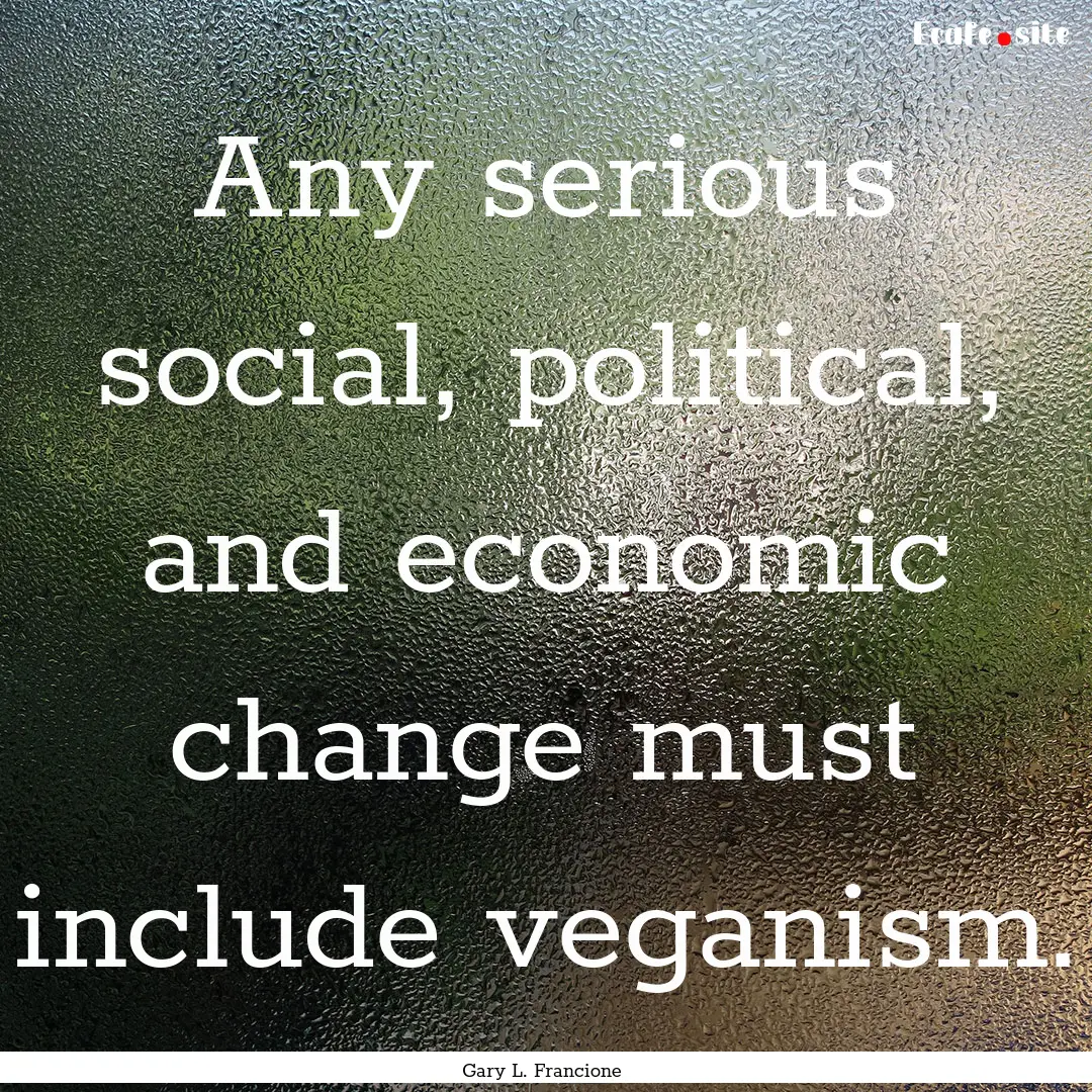 Any serious social, political, and economic.... : Quote by Gary L. Francione