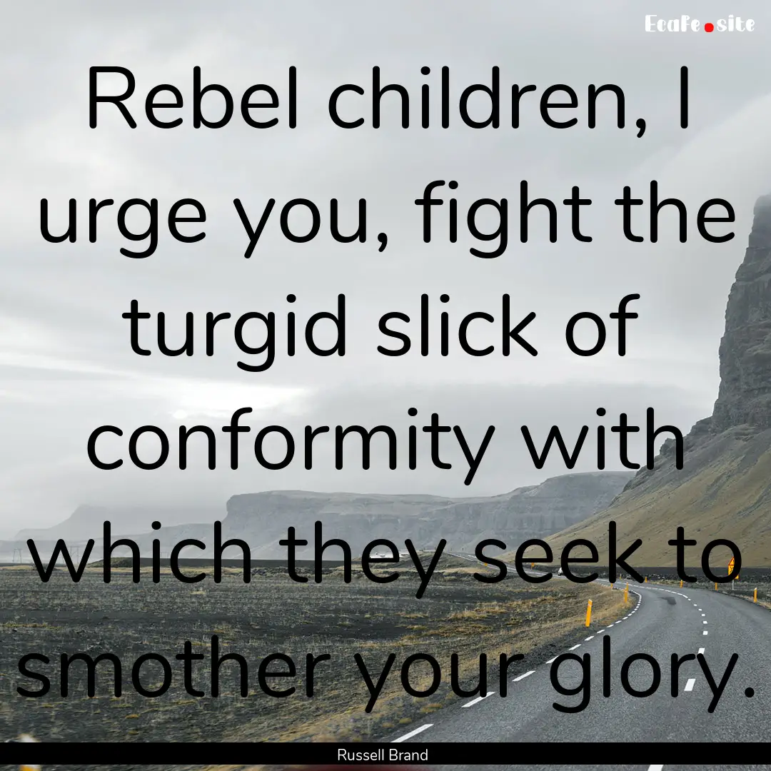 Rebel children, I urge you, fight the turgid.... : Quote by Russell Brand