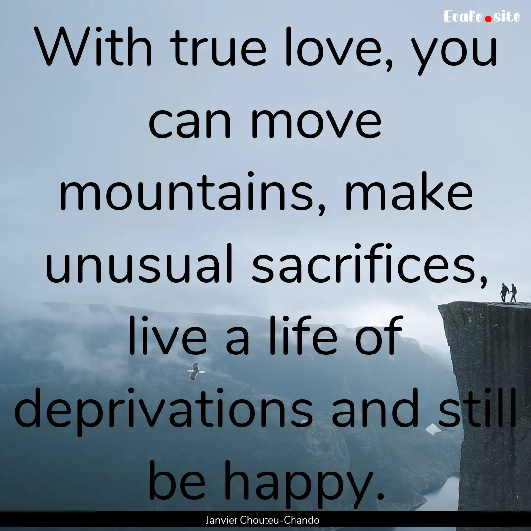 With true love, you can move mountains, make.... : Quote by Janvier Chouteu-Chando