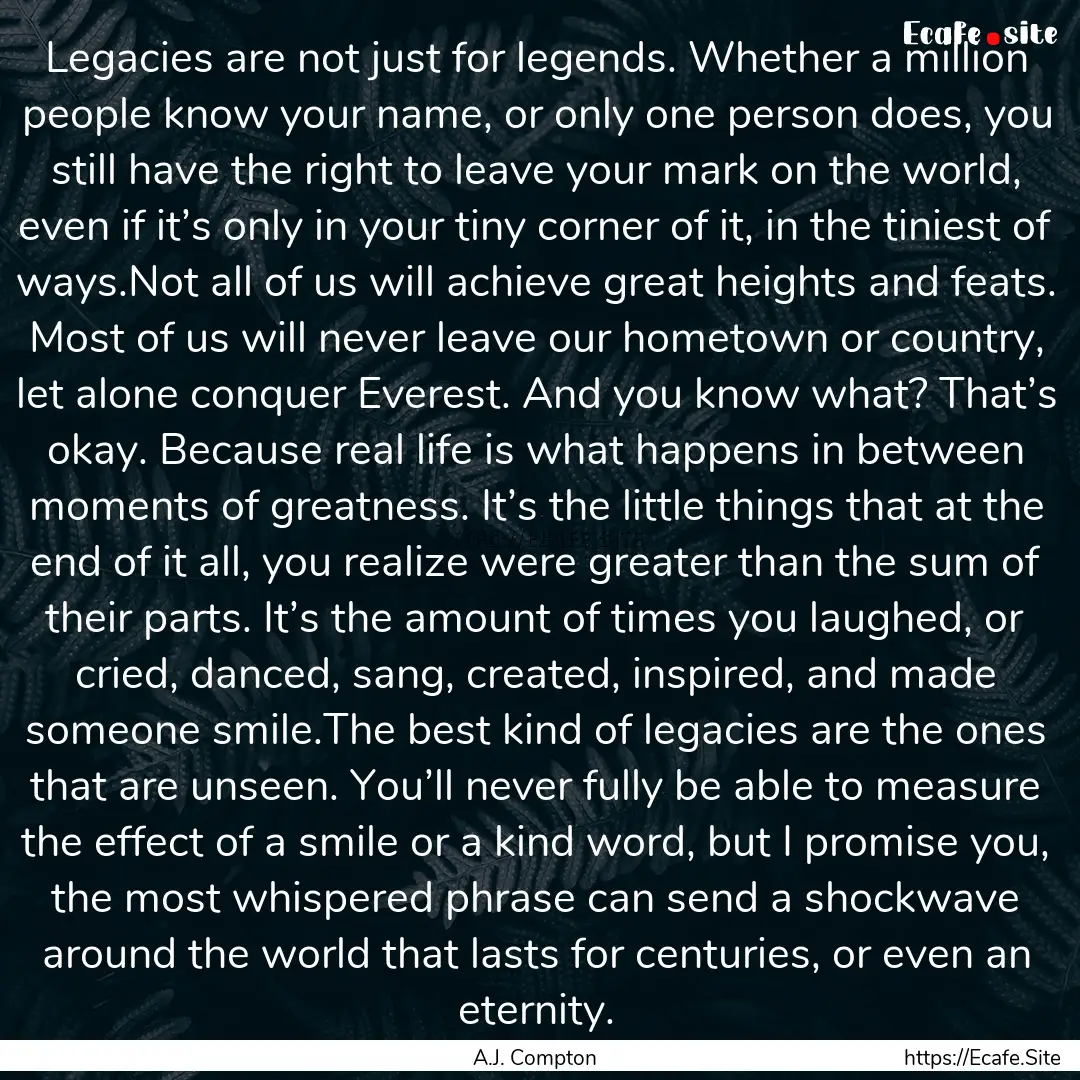 Legacies are not just for legends. Whether.... : Quote by A.J. Compton