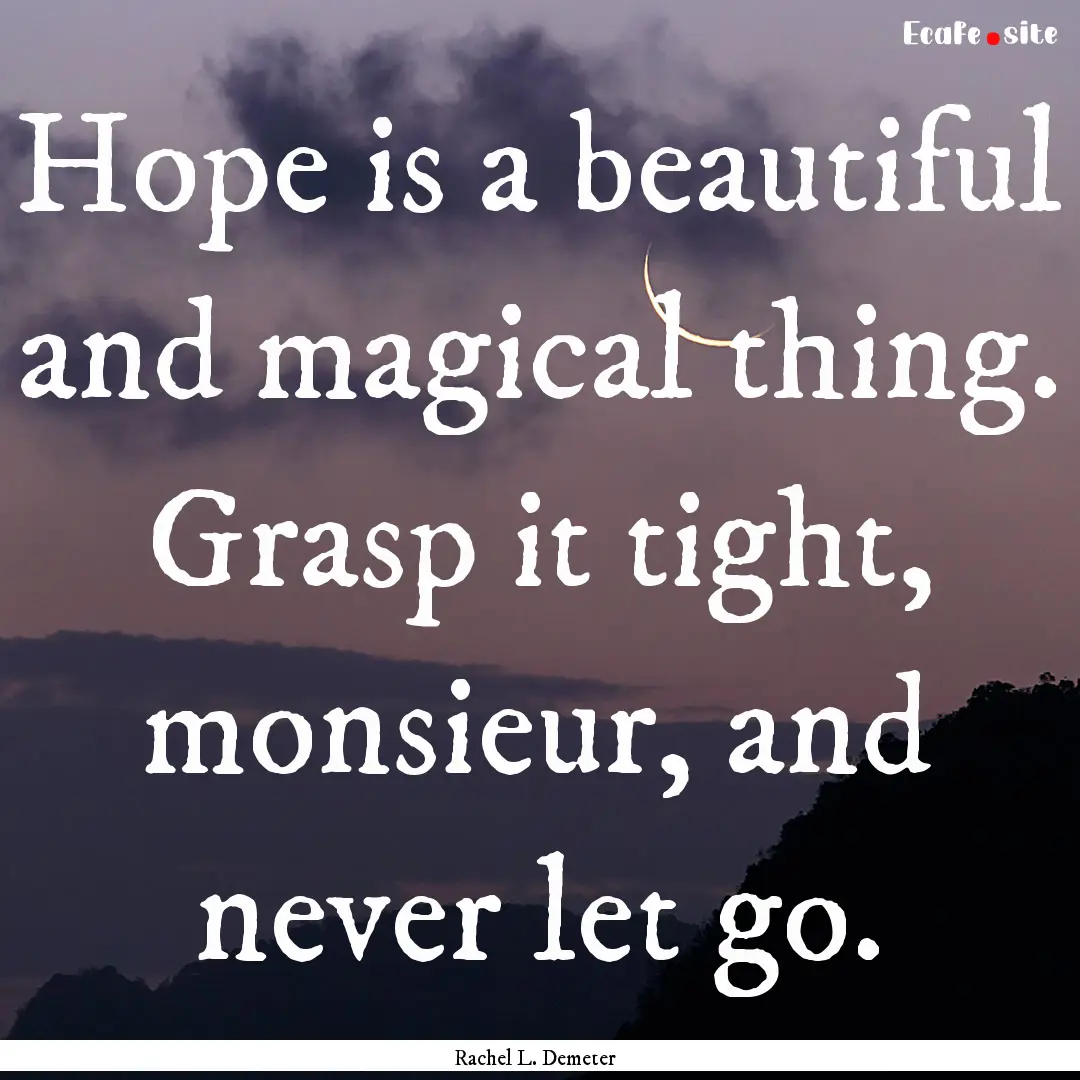 Hope is a beautiful and magical thing. Grasp.... : Quote by Rachel L. Demeter