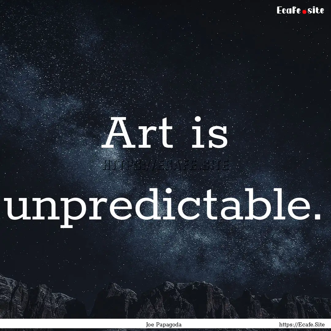 Art is unpredictable. : Quote by Joe Papagoda