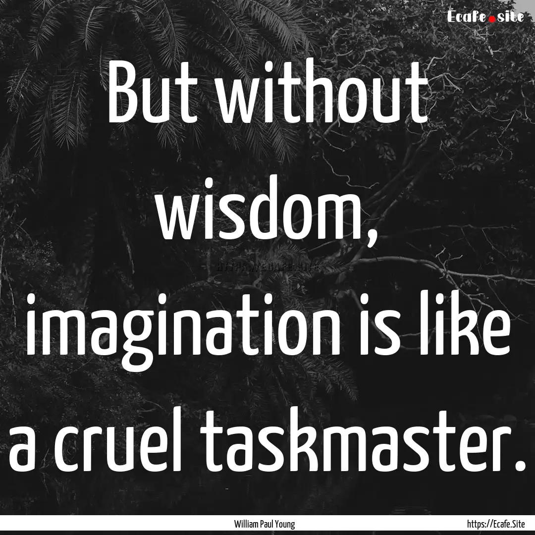 But without wisdom, imagination is like a.... : Quote by William Paul Young