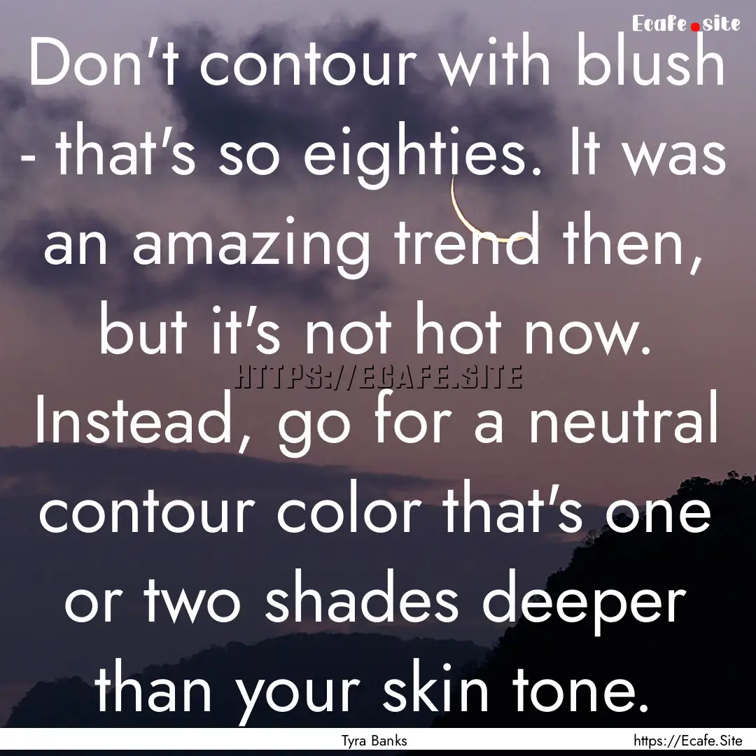 Don't contour with blush - that's so eighties..... : Quote by Tyra Banks