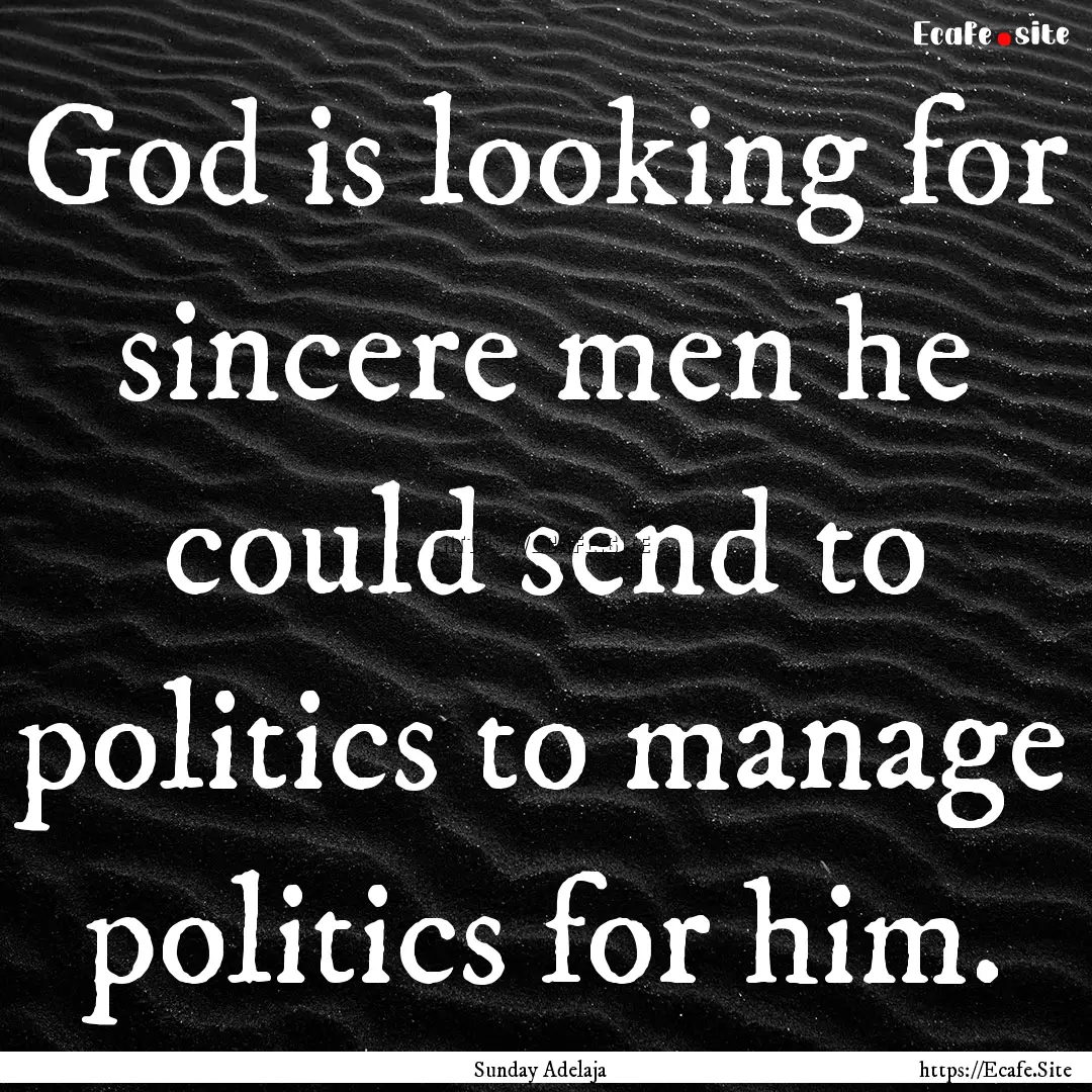 God is looking for sincere men he could send.... : Quote by Sunday Adelaja