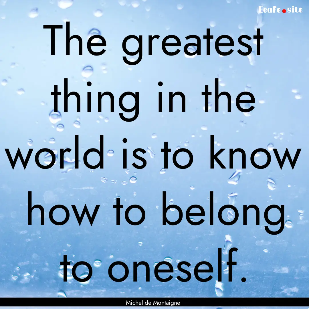 The greatest thing in the world is to know.... : Quote by Michel de Montaigne