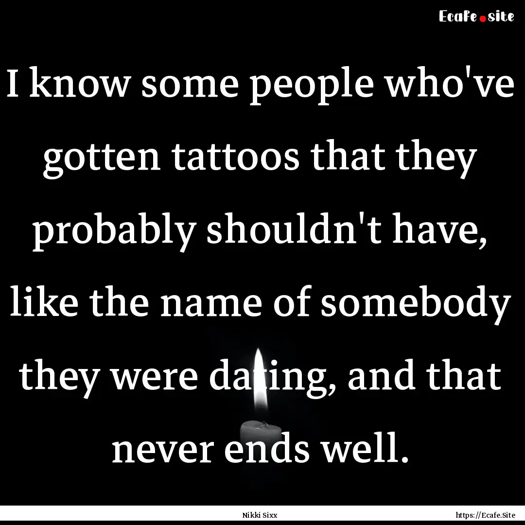 I know some people who've gotten tattoos.... : Quote by Nikki Sixx