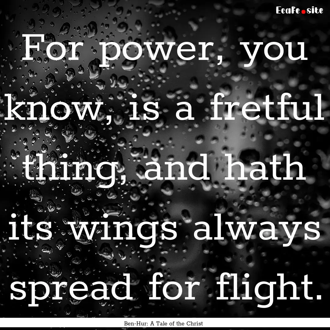 For power, you know, is a fretful thing,.... : Quote by Ben-Hur: A Tale of the Christ