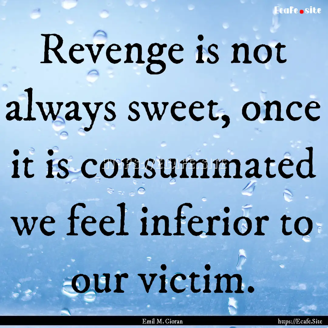 Revenge is not always sweet, once it is consummated.... : Quote by Emil M. Cioran