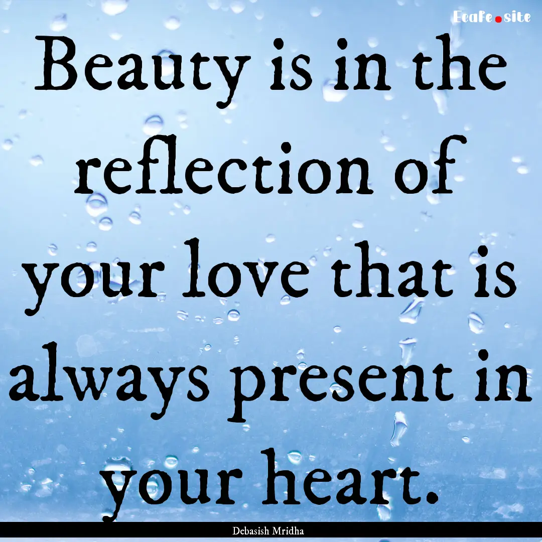 Beauty is in the reflection of your love.... : Quote by Debasish Mridha