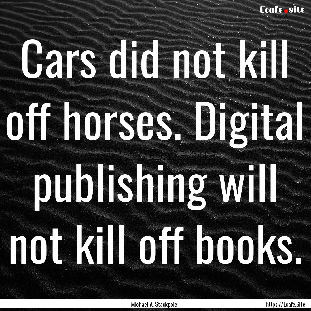 Cars did not kill off horses. Digital publishing.... : Quote by Michael A. Stackpole