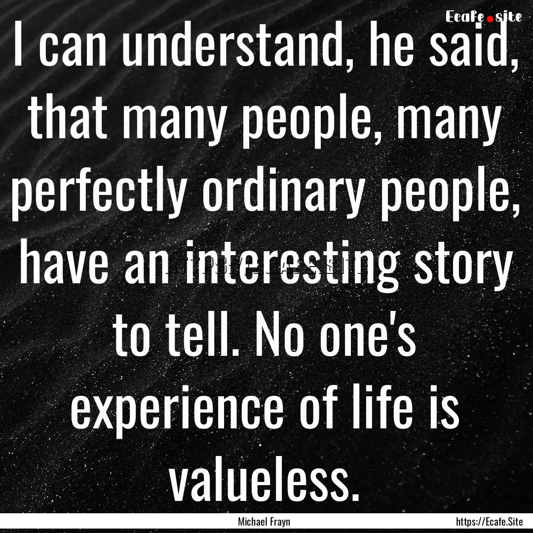 I can understand, he said, that many people,.... : Quote by Michael Frayn