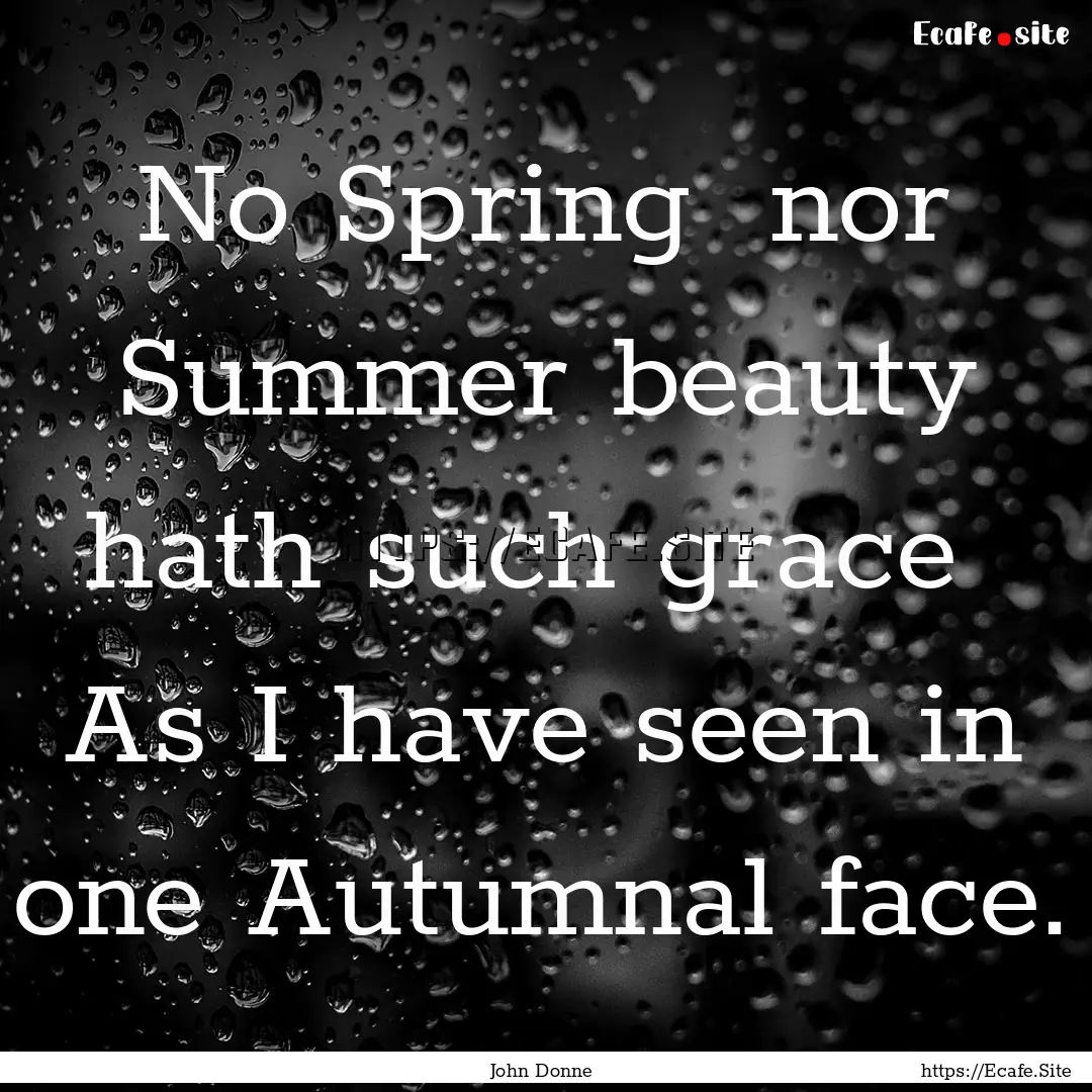 No Spring nor Summer beauty hath such grace.... : Quote by John Donne