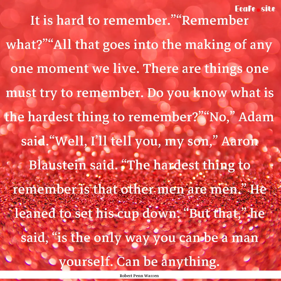 It is hard to remember.”“Remember what?”“All.... : Quote by Robert Penn Warren