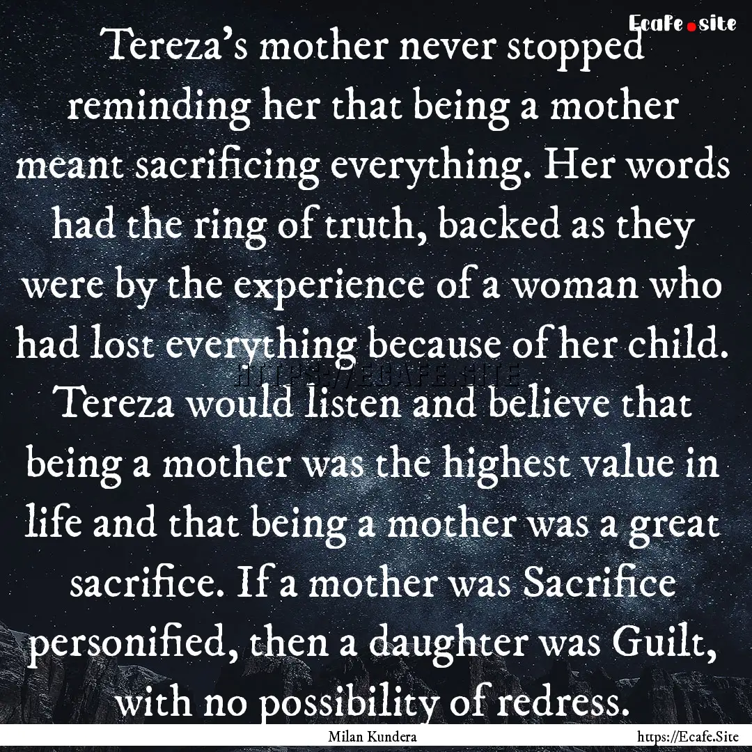 Tereza's mother never stopped reminding her.... : Quote by Milan Kundera